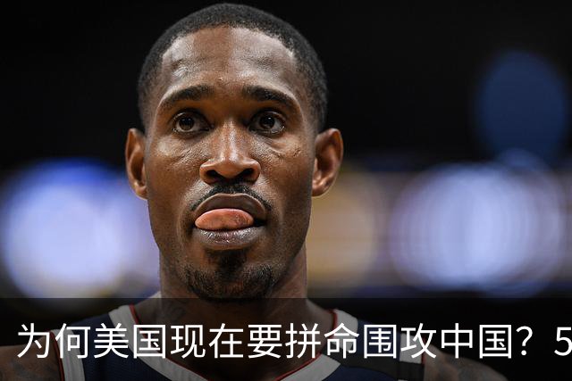 为何美国现在要拼命围攻中国？5年后，中国将不再忌惮任何国家！